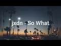 jxdn - So What Lyrics