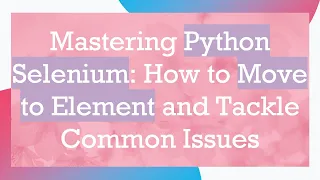 Mastering Python Selenium How to Move to Element and Tackle Common Issues