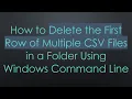 How to Delete the First Row of Multiple CSV Files in a Folder Using Windows Command Line