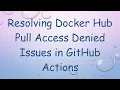 Resolving Docker Hub Pull Access Denied Issues in GitHub Actions
