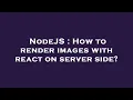 NodeJS How to render images with react on server side