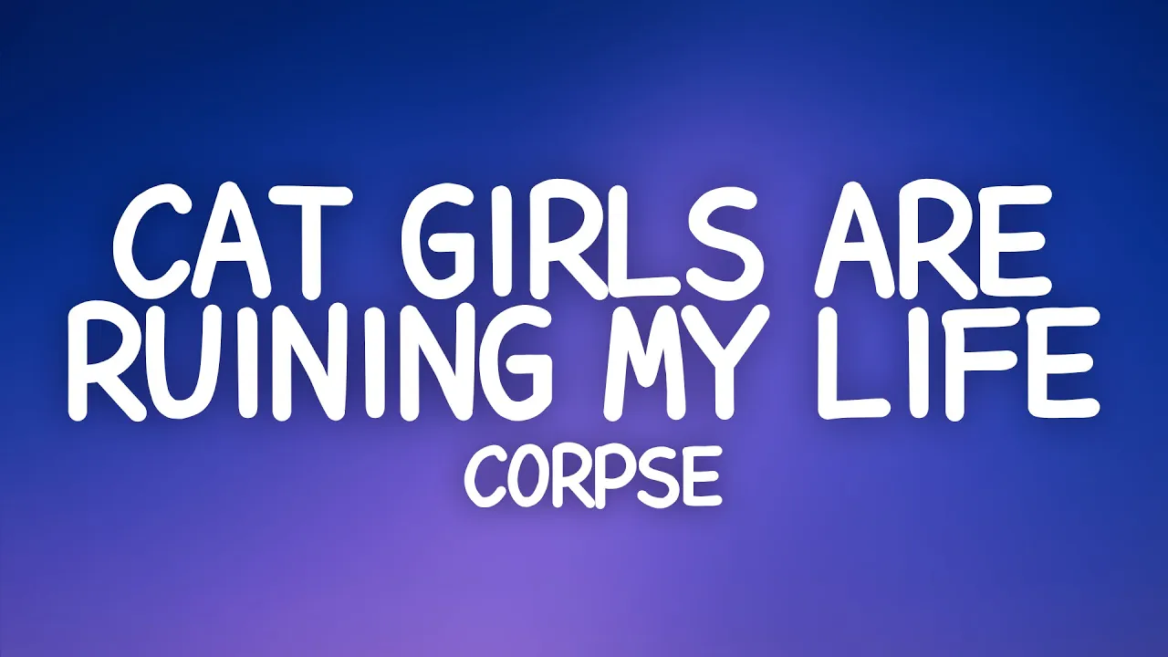 CORPSE - CAT GIRLS ARE RUINING MY LIFE (Lyrics)