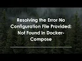 Resolving the Error No Configuration File Provided Not Found in Docker-Compose