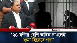 আ'টকের ২৪ ঘণ্টার মধ্যে গ্রে'প্তা'র না দেখালে ‘গু'ম’ হিসেবে গণ্য হবে: চিফ প্রসিকিউটর | Ittefaq