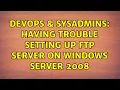 DevOps SysAdmins Having trouble setting up FTP server on Windows Server 2008 2 Solutions
