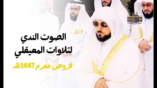 الصوت الندي لتلاوات المعيقلي تلاوات رائعة باكية للشيخ د ماهر المعيقلي فروض محرم 1447هـ 