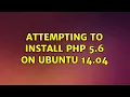 Ubuntu Attempting to install PHP 5 6 on Ubuntu 14 04