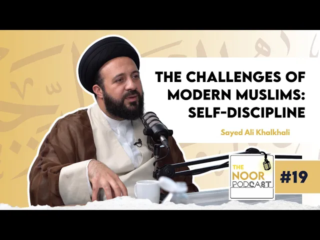 The Noor Podcast #19 – Sayed Ali Khalkhali - Challenges of Modern Muslims & Staying Close to Allah