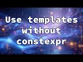 Use templates without constexpr