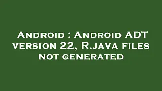Android Android ADT version 22 R java files not generated