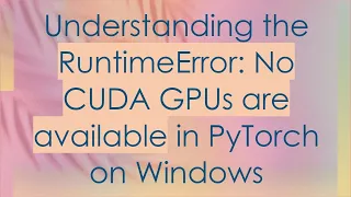 Understanding the RuntimeError No CUDA GPUs are available in PyTorch on Windows