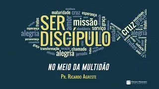 SER DISCÍPULO | No meio da Multidão | Pr. Ricardo Agreste