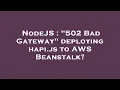 NodeJS 502 Bad Gateway deploying hapi js to AWS Beanstalk