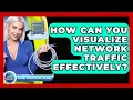 How Can You Visualize Network Traffic Effectively - Internet Infrastructure Explained