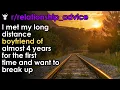 I met my long distance boyfriend of almost 4 years for the first time and want to break up