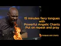 15 minutes  fiery tongues with Powerful Angelic Chant   Apostle Joshua Selman  Repeat and pray