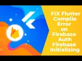 How to FIX Flutter Compile Error on Firebase Auth Firebase Initializing