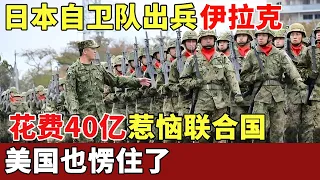 日本花费40亿出兵伊拉克，一举惹恼联合国，美国也愣住了【历史档案】