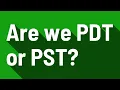 Are we PDT or PST