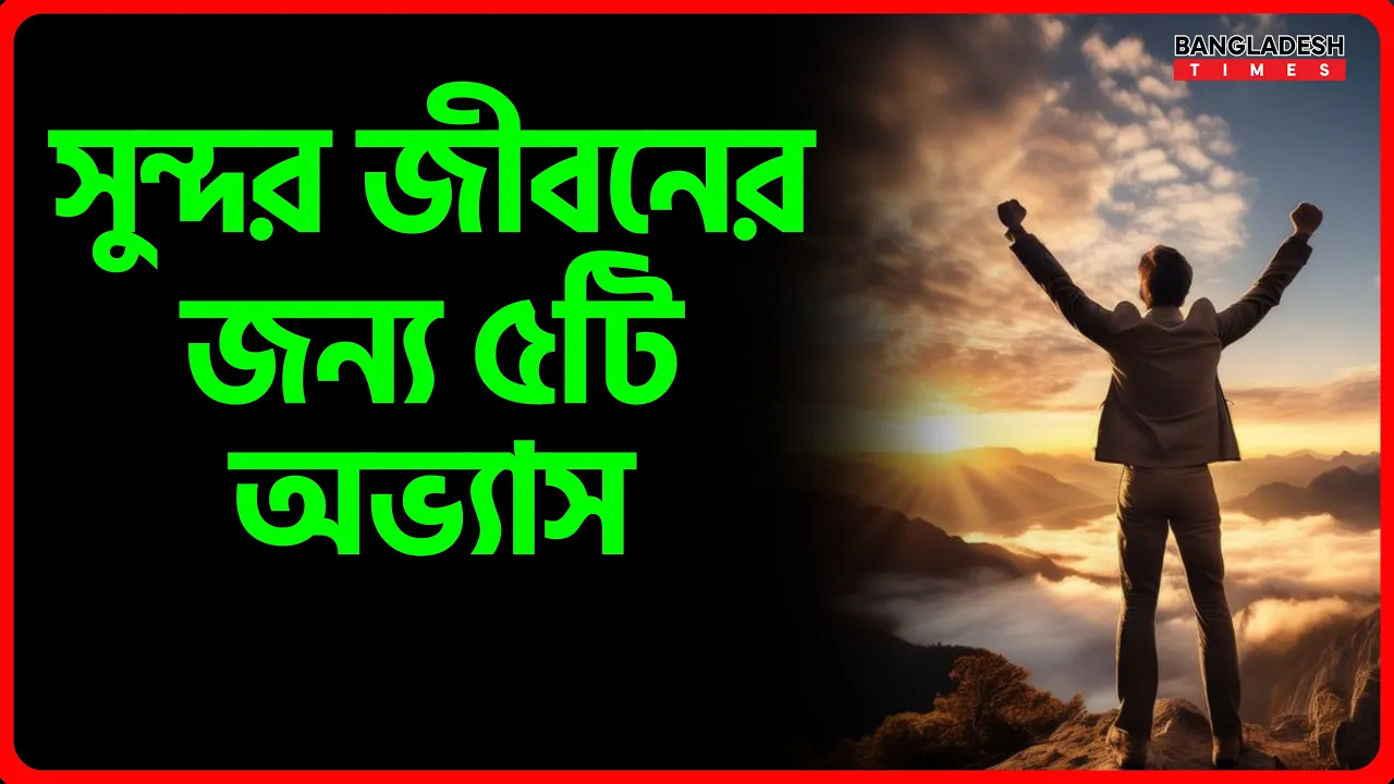 সুন্দর জীবনের জন্য ৫ টি অভ্যাস