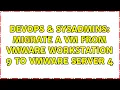 DevOps SysAdmins migrate a vm from vmware workstation 9 to vmware server 4