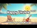 Happy Ukulele 24 – Feel Good Music for Positivity \u0026 Bright Mornings