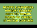 DevOps SysAdmins HAProxy Backend route by domain hosted on shared ip hosted platform