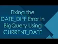 Fixing the DATE - DIFF Error in BigQuery Using CURRENT