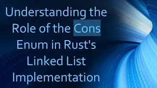 Understanding the Role of the Cons Enum in Rust s Linked List Implementation