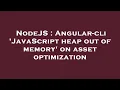 NodeJS Angular-cli JavaScript heap out of memory on asset optimization
