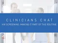 Clinicians Chat - HIV Screening Making it Part of the Routine