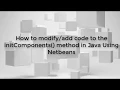 How to code to the initComponents method in Java Using Netbeans Java lesson 1