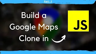 How to build a Google Maps Clone in JavaScript Part - 1