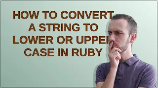 How to convert a string to lower or upper case in Ruby