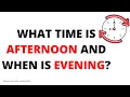 What time is afternoon and when is evening QnA Explained