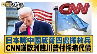 日本喊中國威脅四處搬救兵 CNN嘆歐洲聽川普付慘痛代價【#新聞大白話】20260709│#李勝峰 #黃征輝 #聶建中