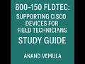 800-150 FLDTEC Supporting Cisco Devices for Field Technicians Study Guide - Anand Vemula