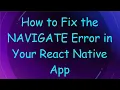 How to Fix the NAVIGATE Error in Your React Native App