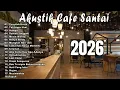 Lagu Akustik Cafe Santai 2026 Full Album   AKUSTIK LAGU INDONESIA 2026 tanpa iklan