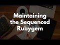 How to Maintain a Rubygem Updating the Sequenced gem