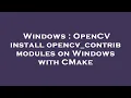 Windows OpenCV install opencv - contrib modules on Windows with CMake