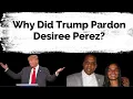 Why did Trump Pardon Desiree Perez