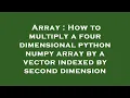 Array How to multiply a four dimensional python numpy array by a vector indexed by second dimensio
