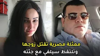 ممثلة مصرية صاعدة تفتك بزوجها بدم بارد وتلتقط صورة سيلفي مع جـــ ـــثــ ــته 
