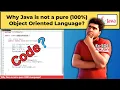A Quick Simple Explanation Why Java is not 100 Object Oriented