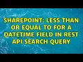 Sharepoint Less than or equal to for a datetime field in REST API search query 2 Solutions