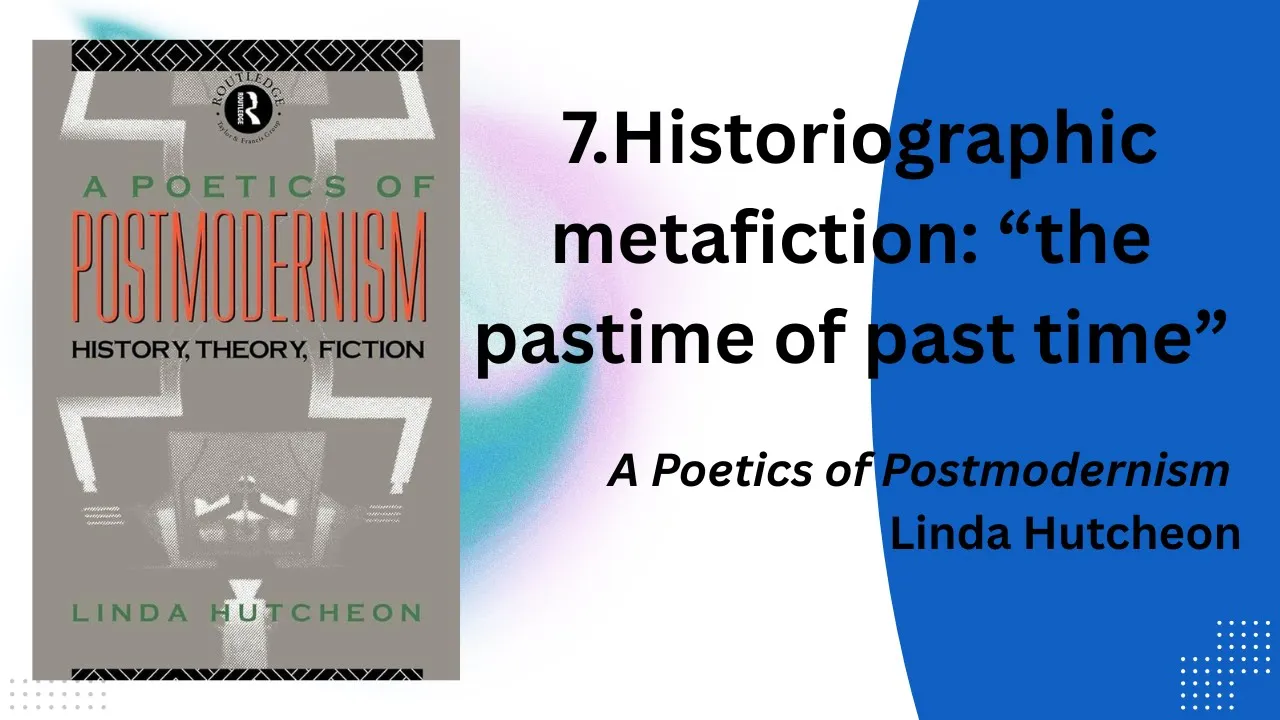 Linda Hutcheon, " Historiographic Metafiction: “the pastime of past time” (Summary)