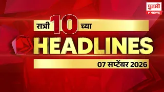 Marathi Headlines | राहा अपडेट! पाहा रात्री 10 च्या महत्त्वाच्या हेडलाईन्स | 07 सप्टेंबर 2026