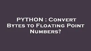 PYTHON Convert Bytes to Floating Point Numbers