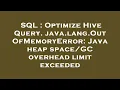 SQL Optimize Hive Query java lang OutOfMemoryError Java heap overhead limit exceeded
